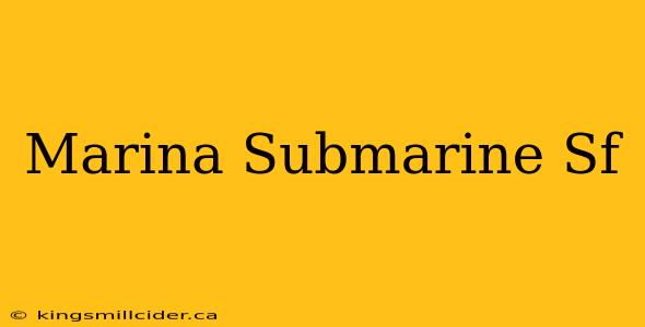 Marina Submarine Sf