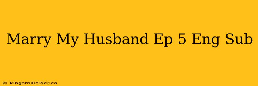 Marry My Husband Ep 5 Eng Sub