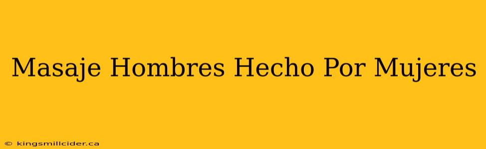 Masaje Hombres Hecho Por Mujeres