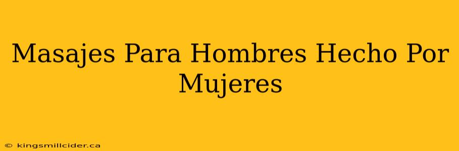 Masajes Para Hombres Hecho Por Mujeres