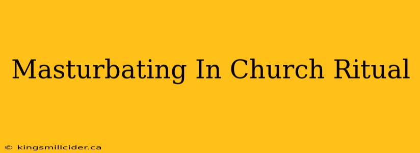 Masturbating In Church Ritual