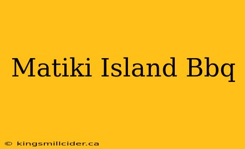 Matiki Island Bbq