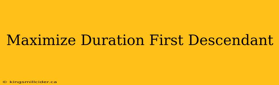 Maximize Duration First Descendant