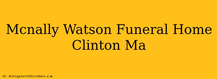 Mcnally Watson Funeral Home Clinton Ma