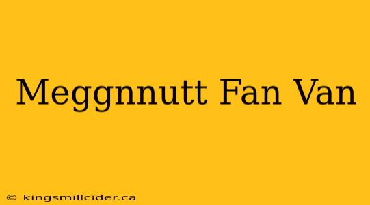 Meggnnutt Fan Van