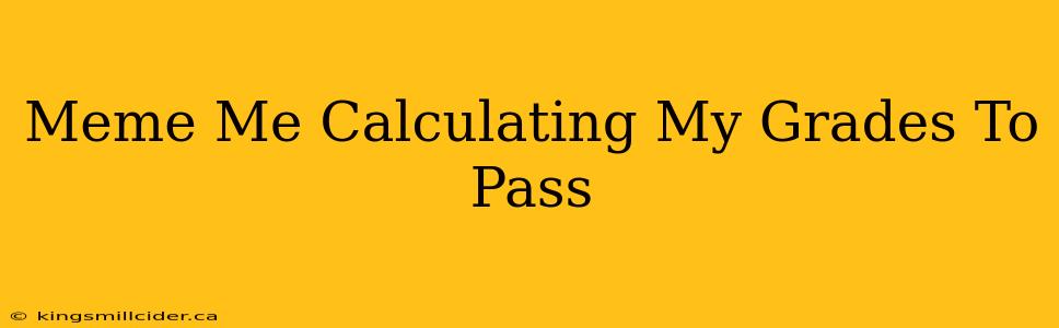 Meme Me Calculating My Grades To Pass