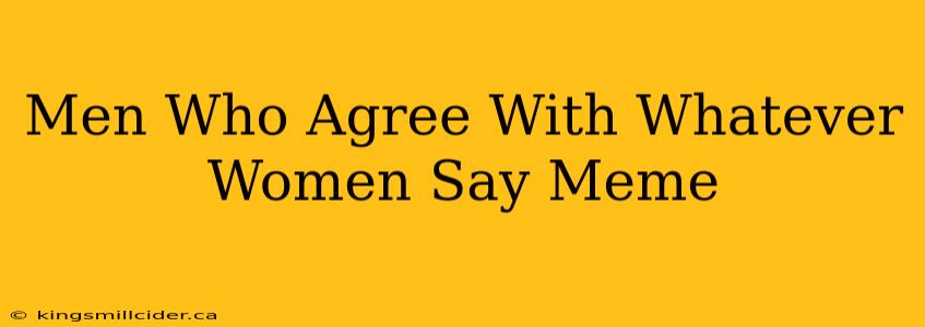 Men Who Agree With Whatever Women Say Meme