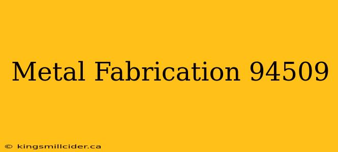 Metal Fabrication 94509