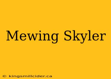 Mewing Skyler