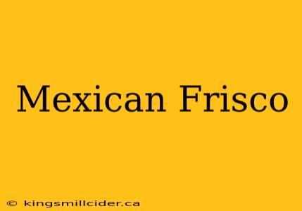 Mexican Frisco