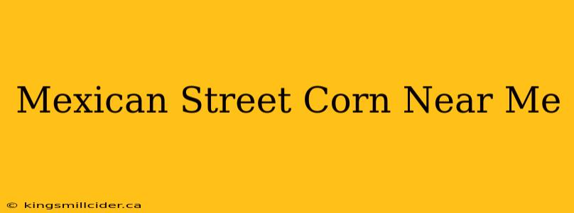 Mexican Street Corn Near Me