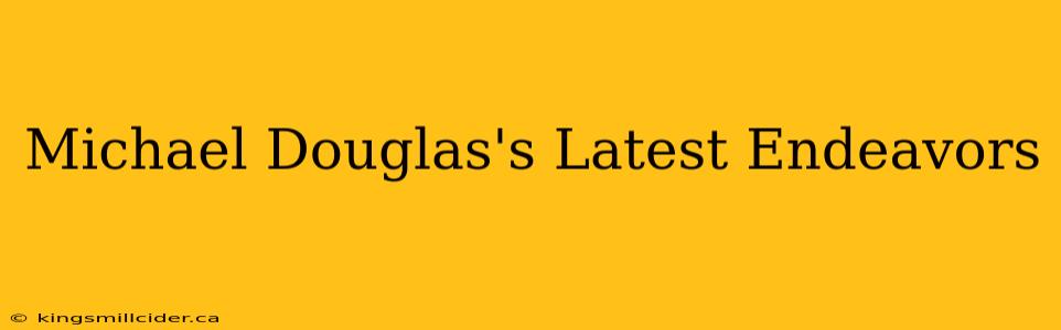 Michael Douglas's Latest Endeavors