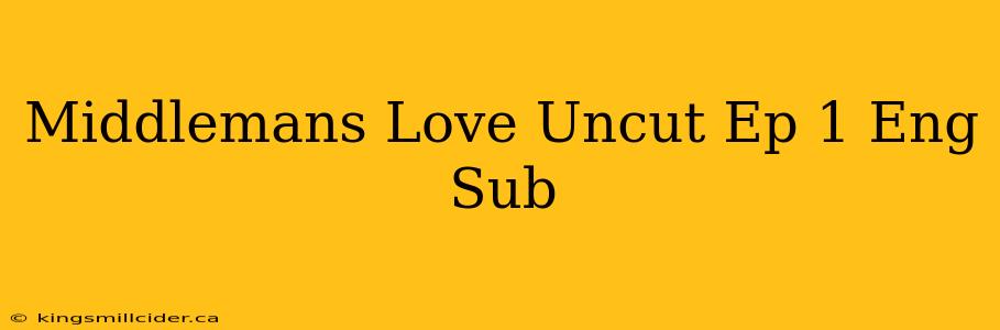 Middlemans Love Uncut Ep 1 Eng Sub