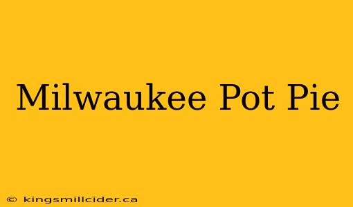 Milwaukee Pot Pie