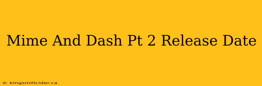 Mime And Dash Pt 2 Release Date