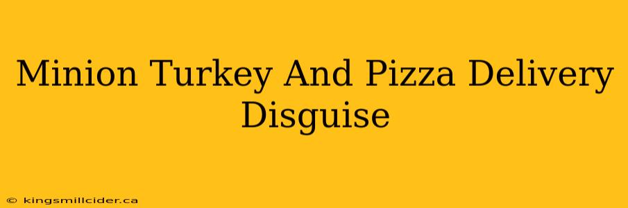 Minion Turkey And Pizza Delivery Disguise