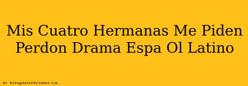 Mis Cuatro Hermanas Me Piden Perdon Drama Espa Ol Latino