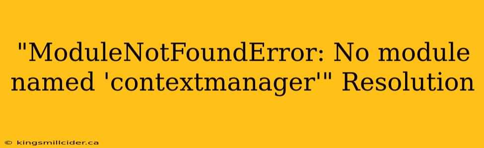 "ModuleNotFoundError: No module named 'contextmanager'" Resolution