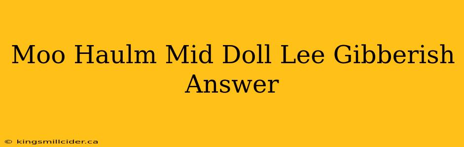 Moo Haulm Mid Doll Lee Gibberish Answer