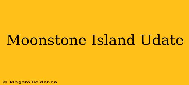 Moonstone Island Udate