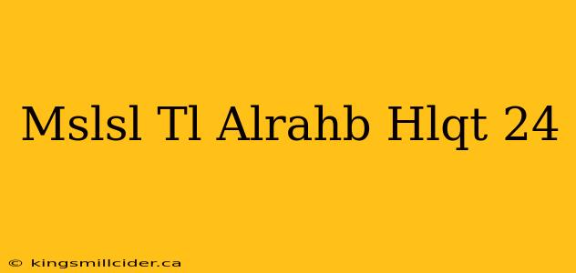 Mslsl Tl Alrahb Hlqt 24