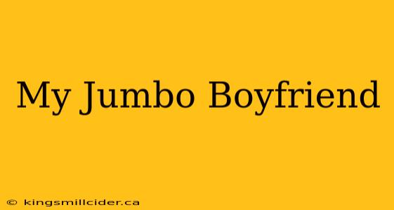 My Jumbo Boyfriend