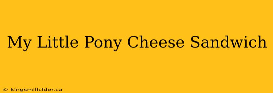 My Little Pony Cheese Sandwich