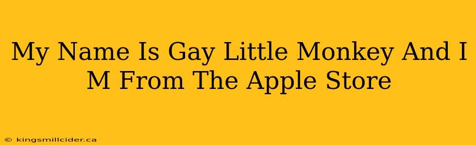 My Name Is Gay Little Monkey And I M From The Apple Store