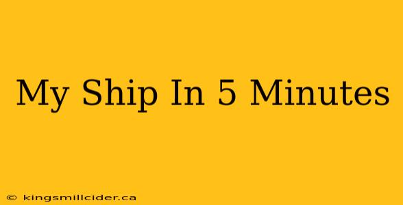 My Ship In 5 Minutes