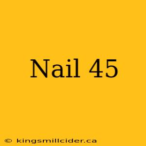 Nail 45