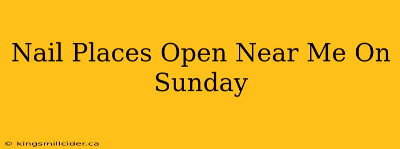 Nail Places Open Near Me On Sunday