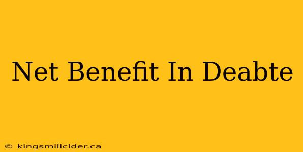 Net Benefit In Deabte