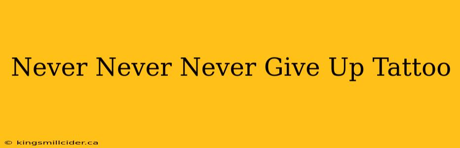 Never Never Never Give Up Tattoo