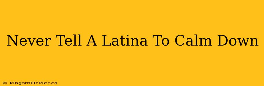 Never Tell A Latina To Calm Down