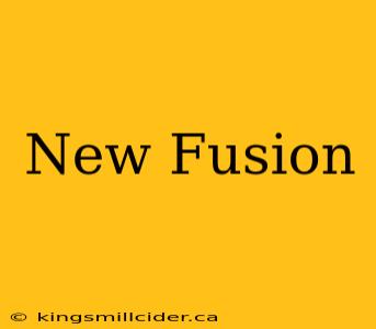 New Fusion