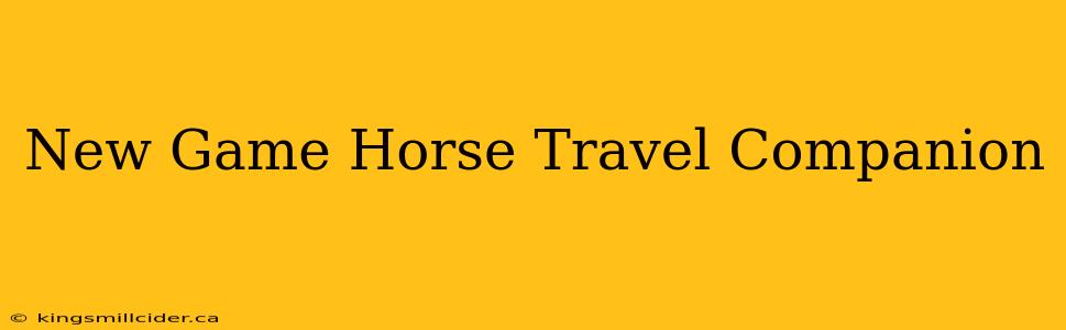 New Game Horse Travel Companion