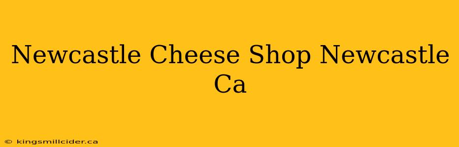 Newcastle Cheese Shop Newcastle Ca