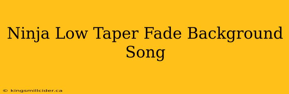 Ninja Low Taper Fade Background Song