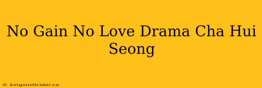 No Gain No Love Drama Cha Hui Seong