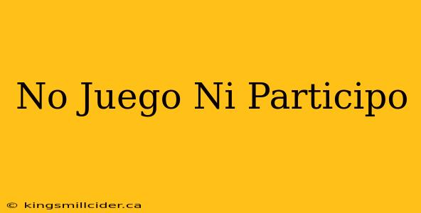 No Juego Ni Participo