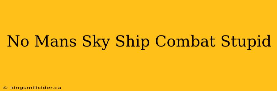 No Mans Sky Ship Combat Stupid