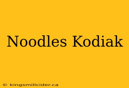 Noodles Kodiak