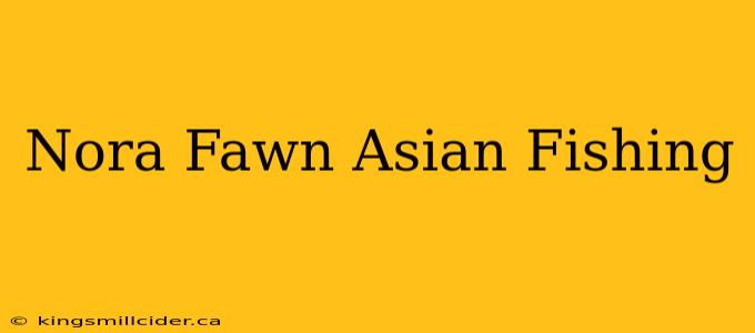 Nora Fawn Asian Fishing