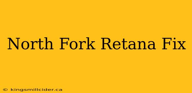 North Fork Retana Fix