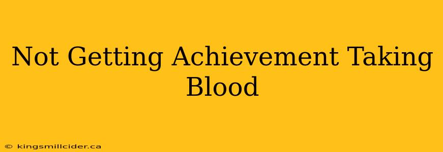 Not Getting Achievement Taking Blood