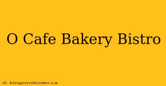 O Cafe Bakery Bistro