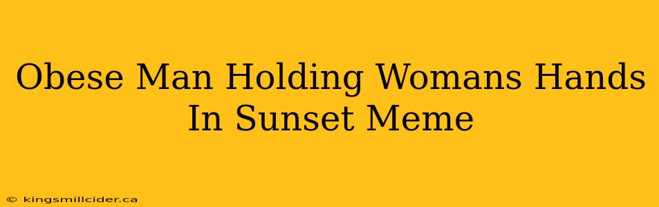 Obese Man Holding Womans Hands In Sunset Meme