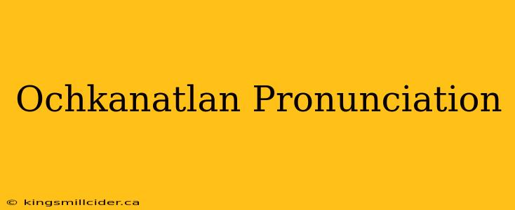 Ochkanatlan Pronunciation