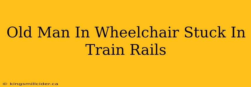 Old Man In Wheelchair Stuck In Train Rails