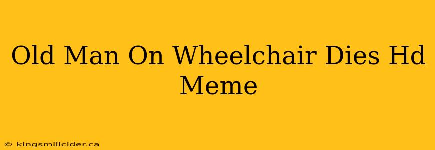 Old Man On Wheelchair Dies Hd Meme